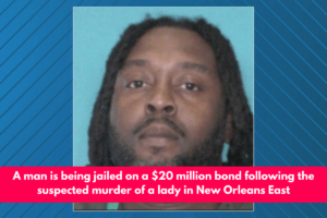 A man is being jailed on a $20 million bond following the suspected murder of a lady in New Orleans East