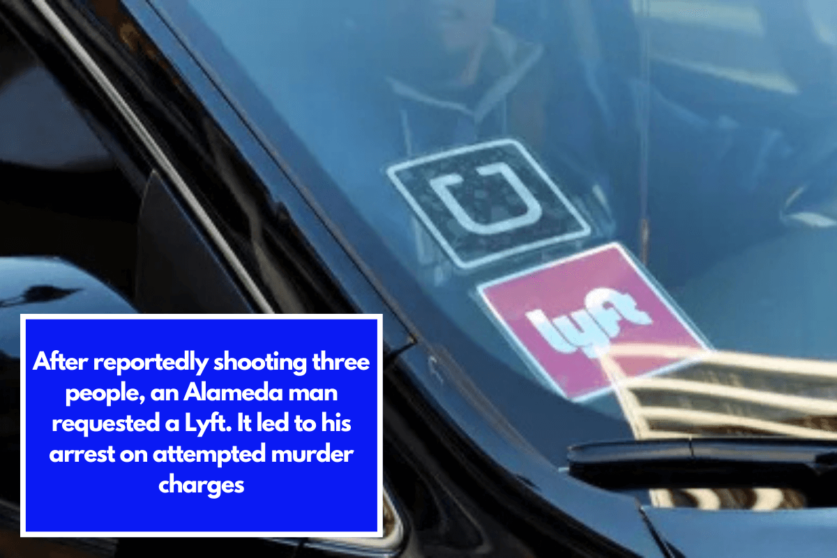 After reportedly shooting three people, an Alameda man requested a Lyft. It led to his arrest on attempted murder charges