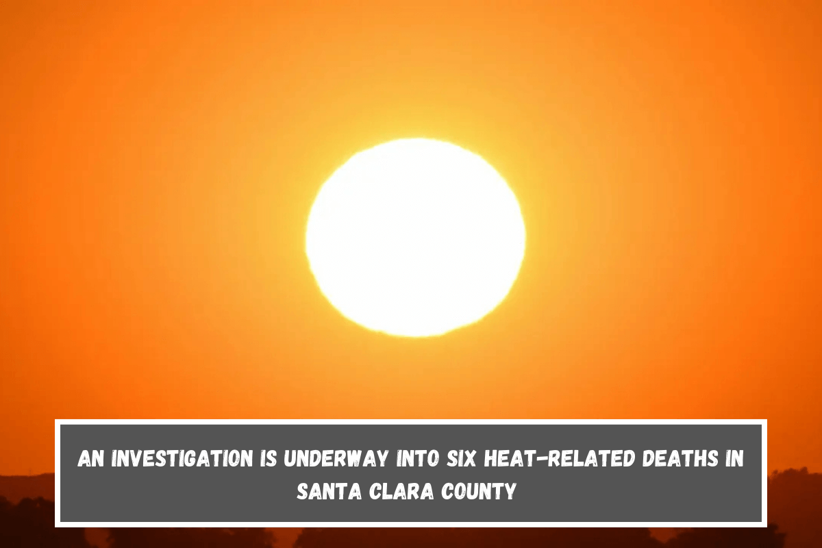 An investigation is underway into six heat-related deaths in Santa Clara County