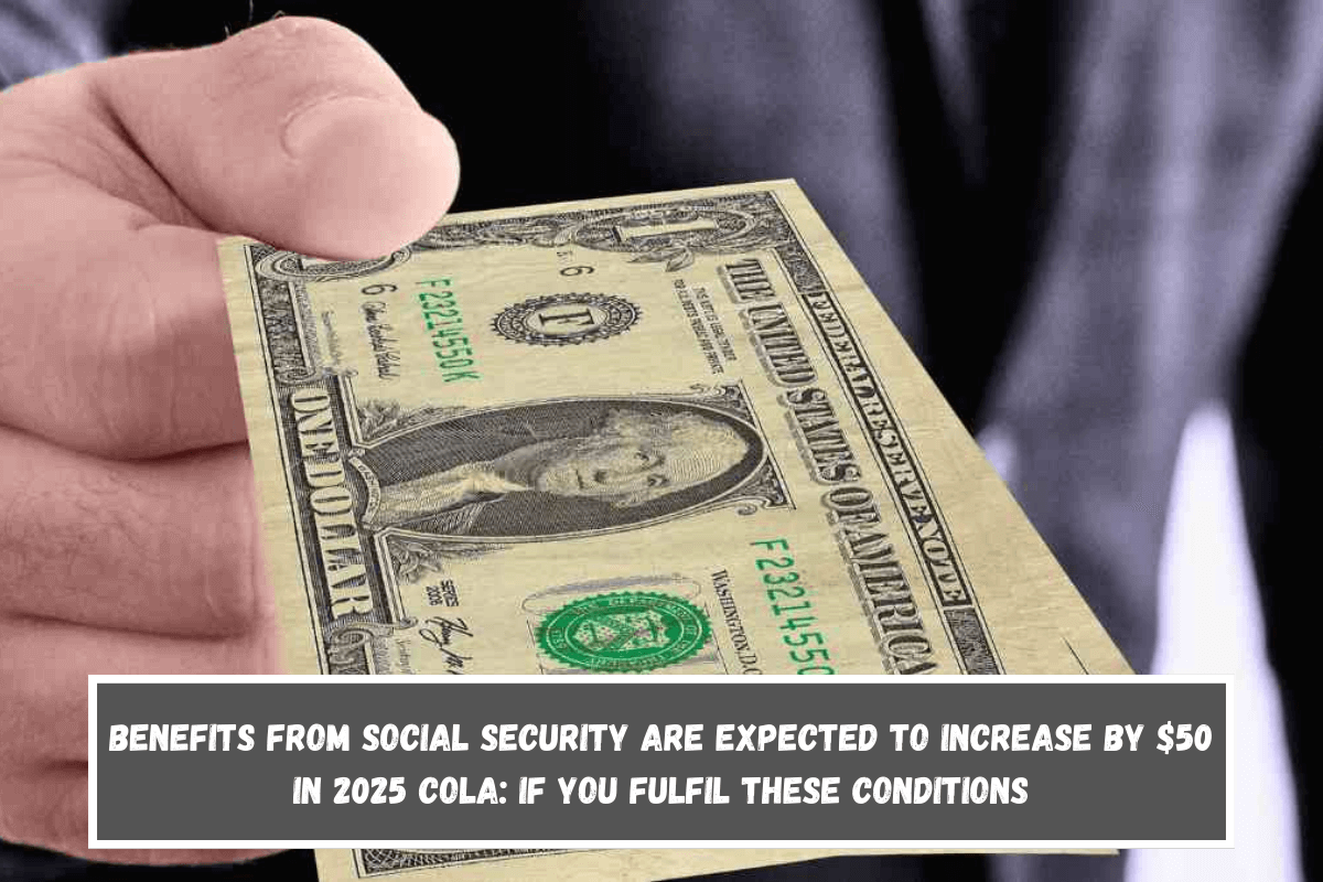 Benefits from Social Security are expected to increase by $50 in 2025 COLA If You Fulfil These Conditions