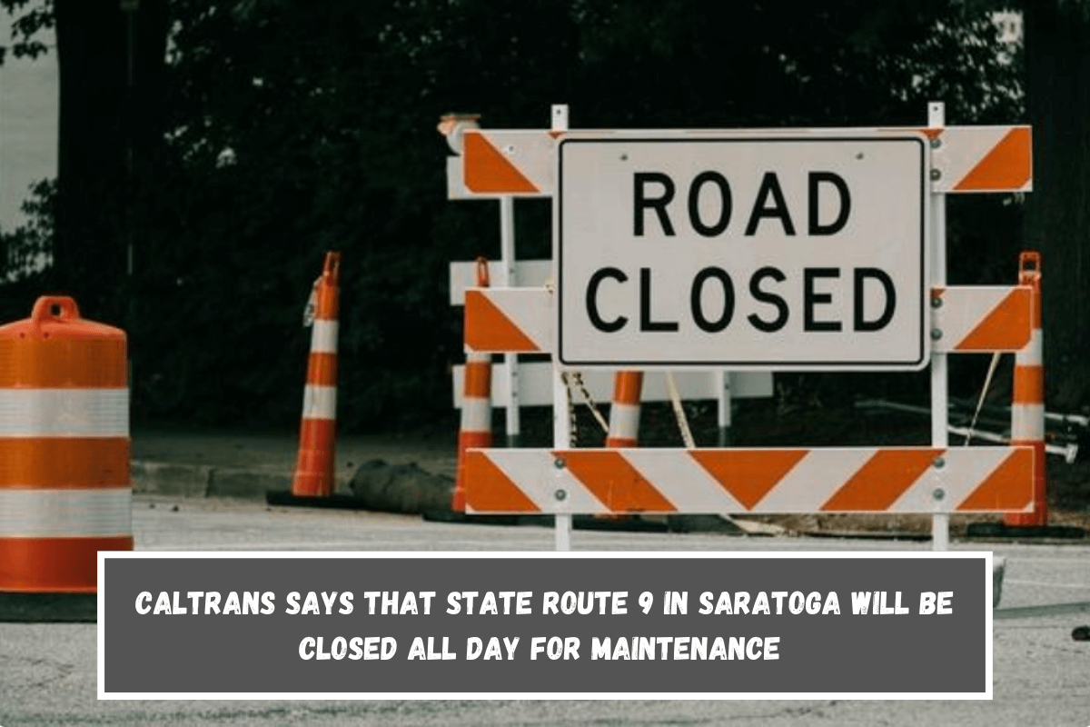 Caltrans says that State Route 9 in Saratoga will be closed all day for maintenance