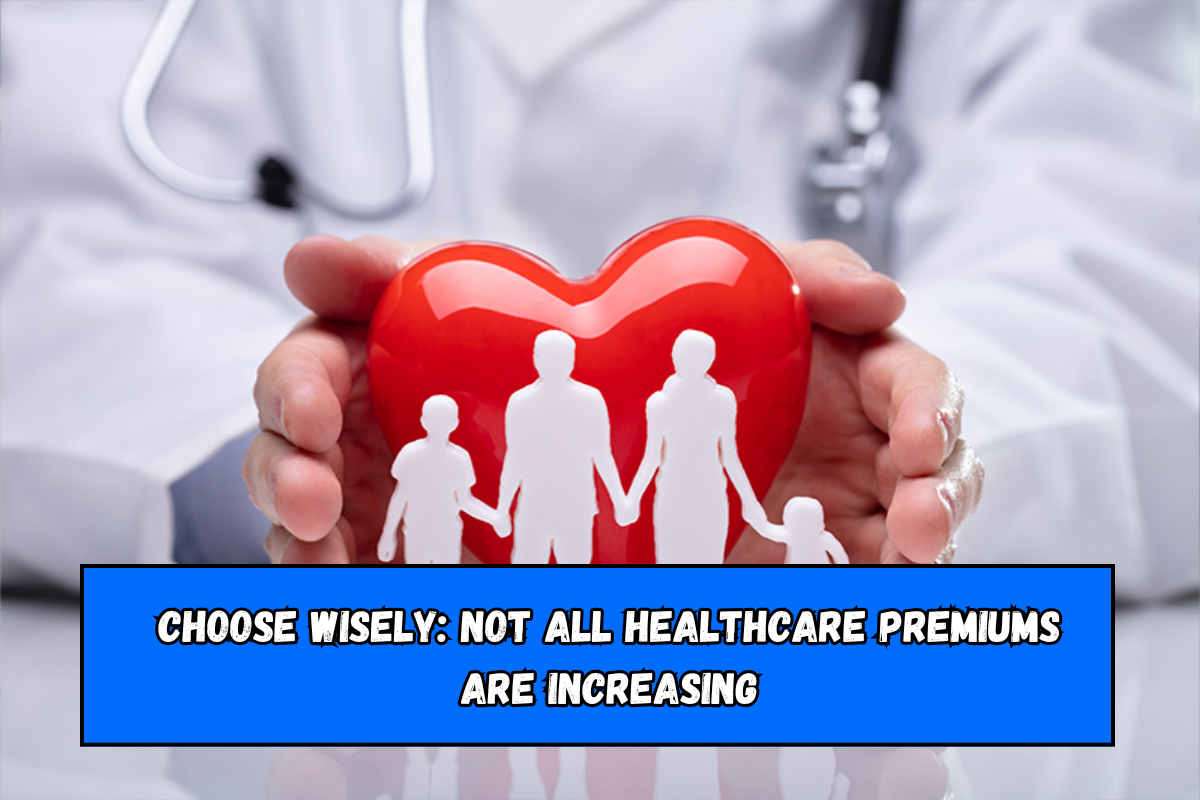 Choose wisely Not all healthcare premiums are increasing