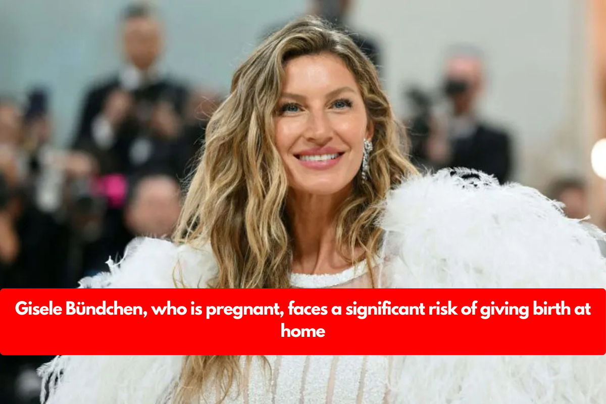 Gisele Bündchen, who is pregnant, faces a significant risk of giving birth at home