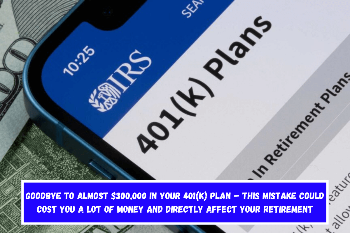 Goodbye to almost $300,000 in your 401(k) plan – This mistake could cost you a lot of money and directly affect your retirement