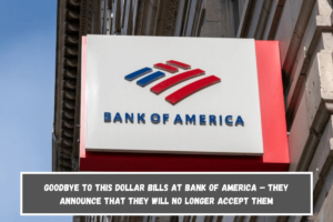 Goodbye to this dollar bills at Bank of America – They announce that they will no longer accept them