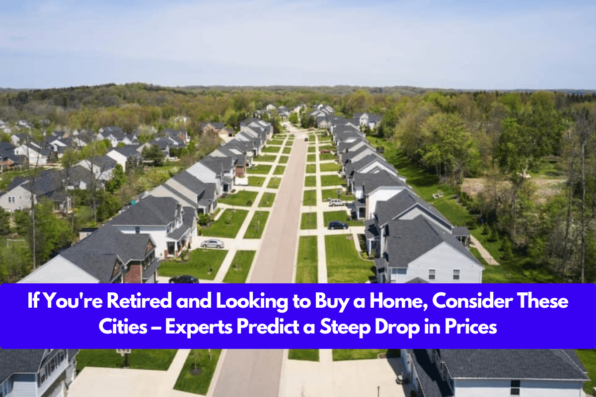 If You're Retired and Looking to Buy a Home, Consider These Cities – Experts Predict a Steep Drop in Prices