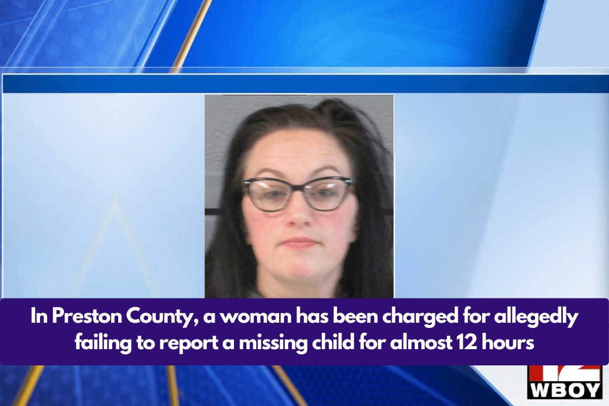 In Preston County, a woman has been charged for allegedly failing to report a missing child for almost 12 hours