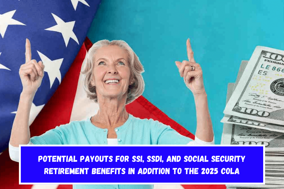 Potential payouts for SSI, SSDI, and Social Security retirement benefits in addition to the 2025 COLA