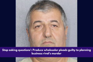 Stop asking questions': Produce wholesaler pleads guilty to planning business rival's murder