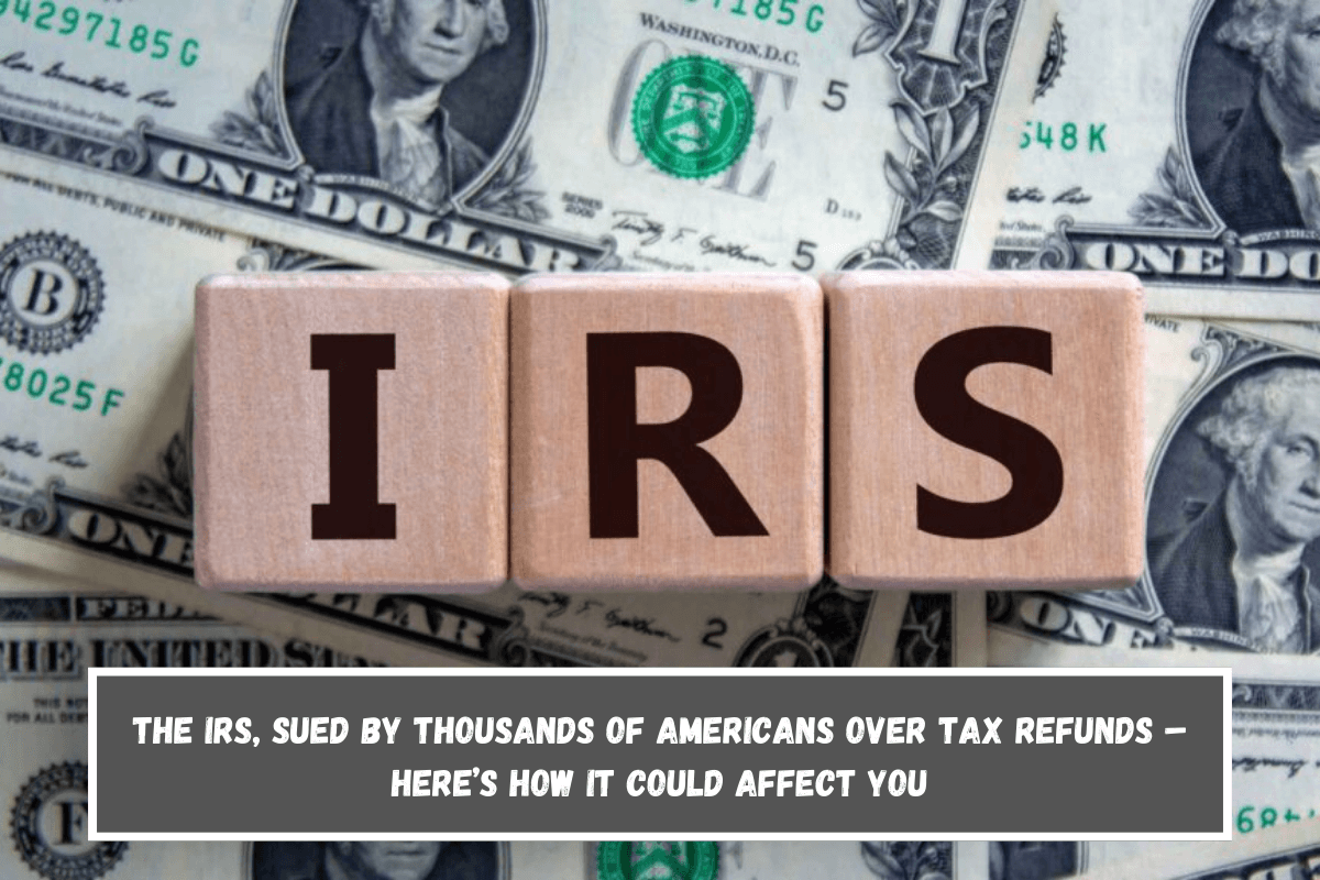 The IRS, sued by thousands of Americans over tax refunds – Here’s how it could affect you