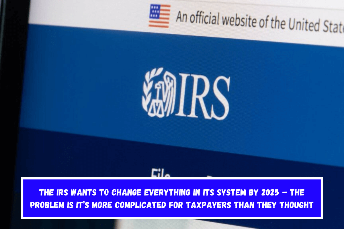 The IRS wants to change everything in its system by 2025 – The problem is it’s more complicated for taxpayers than they thought