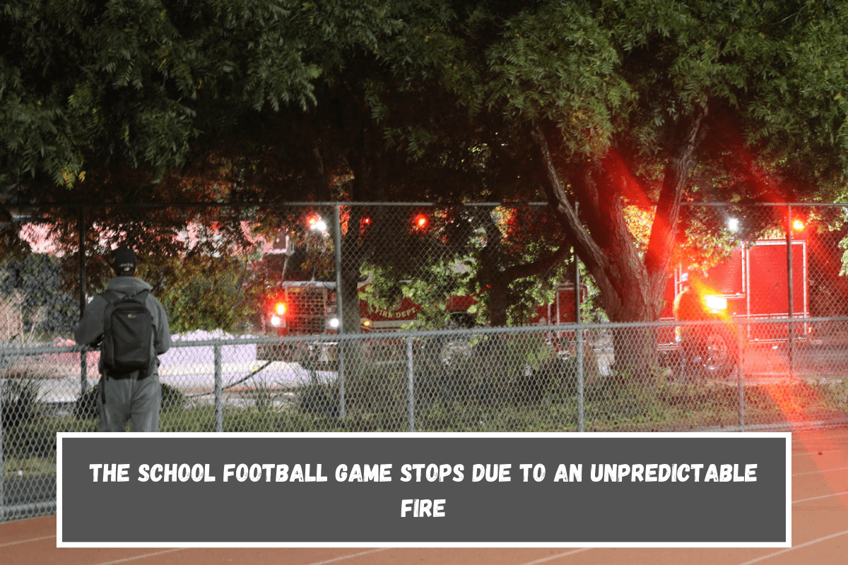 The school football game stops due to an unpredictable fire