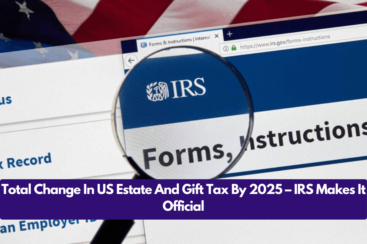 Total Change In US Estate And Gift Tax By 2025 – IRS Makes It Official