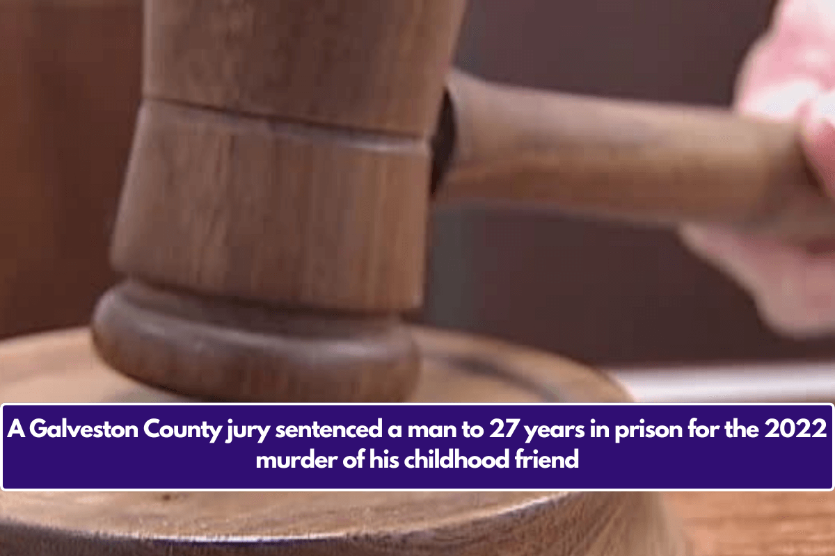 A Galveston County jury sentenced a man to 27 years in prison for the 2022 murder of his childhood friend