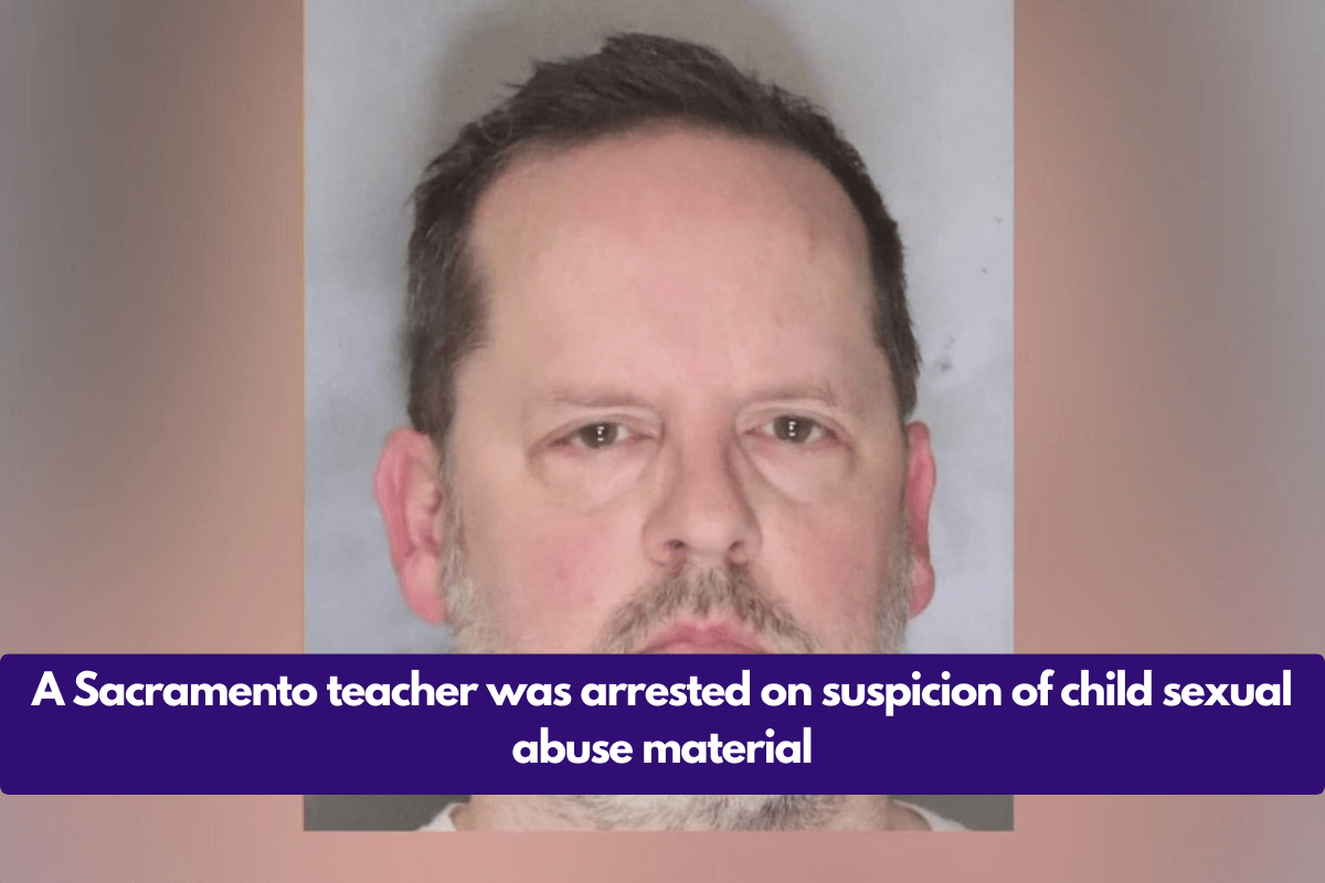 A Sacramento teacher was arrested on suspicion of child sexual abuse material