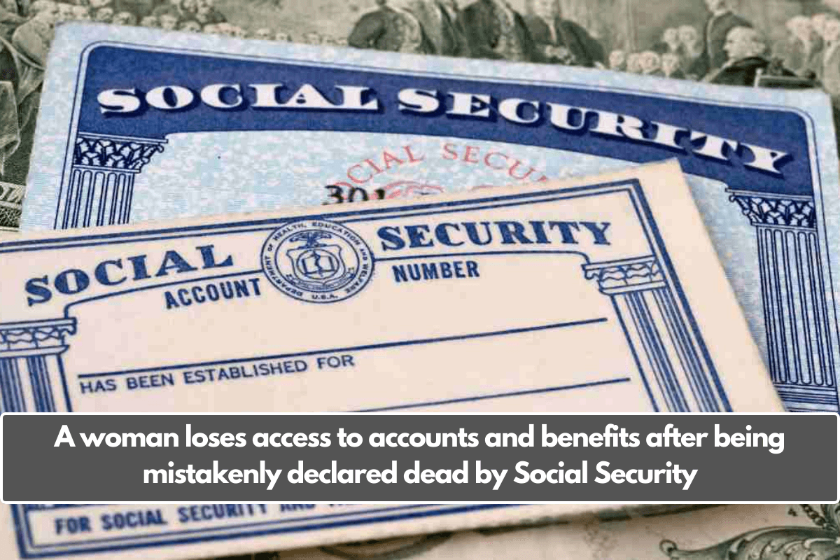 A woman loses access to accounts and benefits after being mistakenly declared dead by Social Security