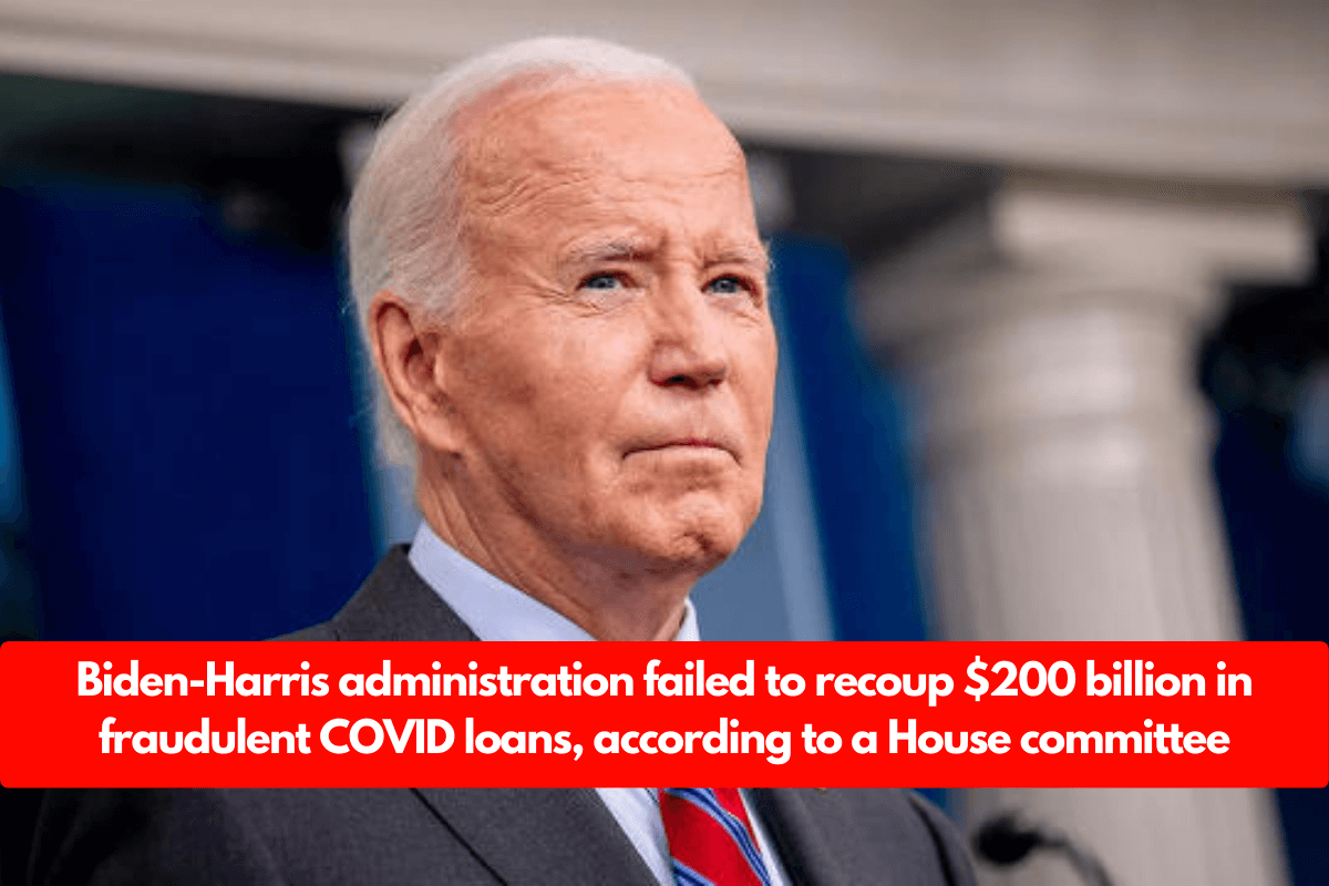 Biden-Harris administration failed to recoup $200 billion in fraudulent COVID loans, according to a House committee