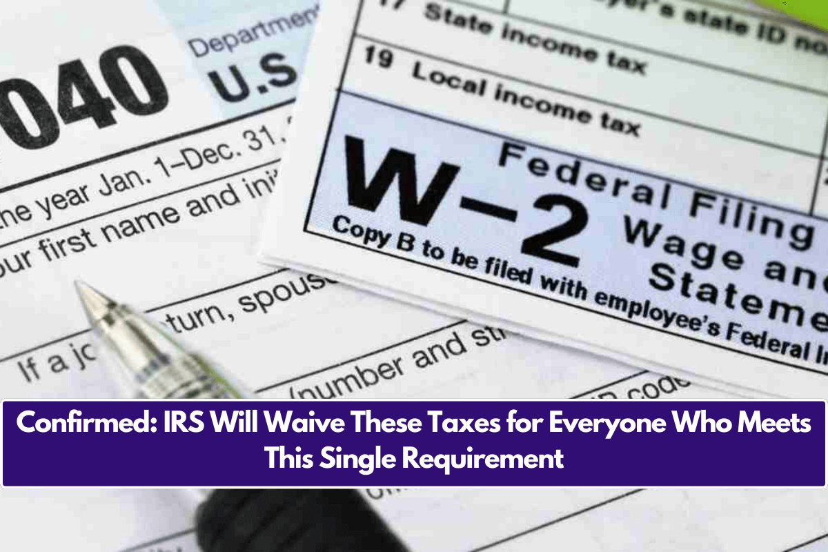 Confirmed: IRS Will Waive These Taxes for Everyone Who Meets This Single Requirement