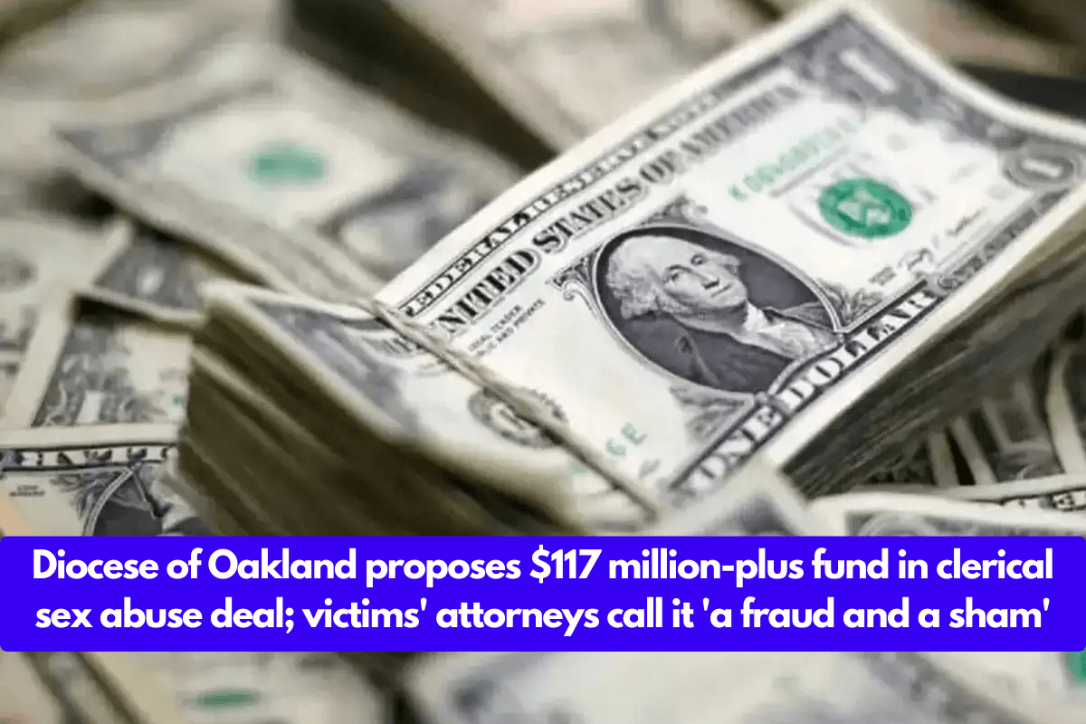 Diocese of Oakland proposes $117 million-plus fund in clerical sex abuse deal; victims' attorneys call it 'a fraud and a sham'