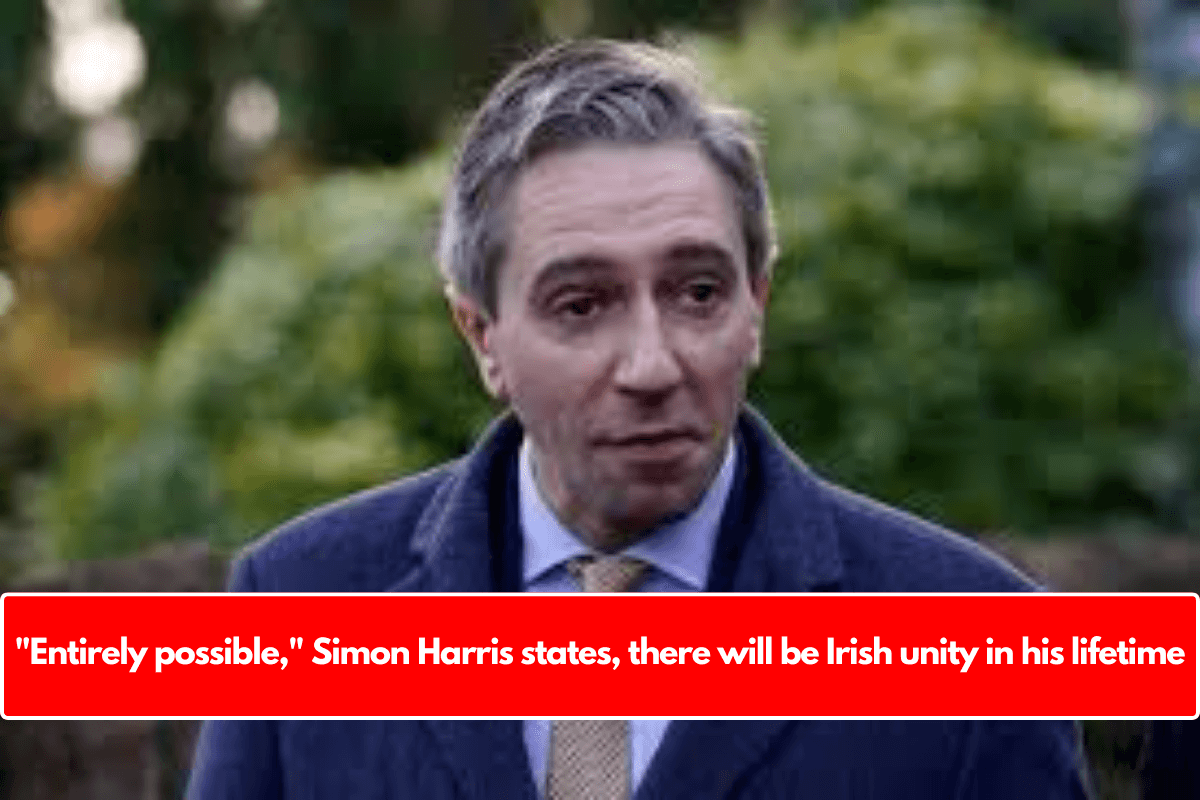 "Entirely possible," Simon Harris states, there will be Irish unity in his lifetime