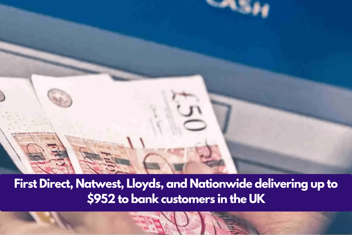 First Direct, Natwest, Lloyds, and Nationwide delivering up to $952 to bank customers in the UK