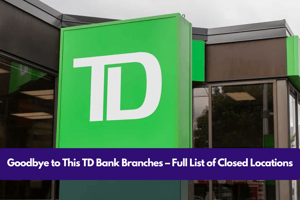 Goodbye to This TD Bank Branches – Full List of Closed Locations