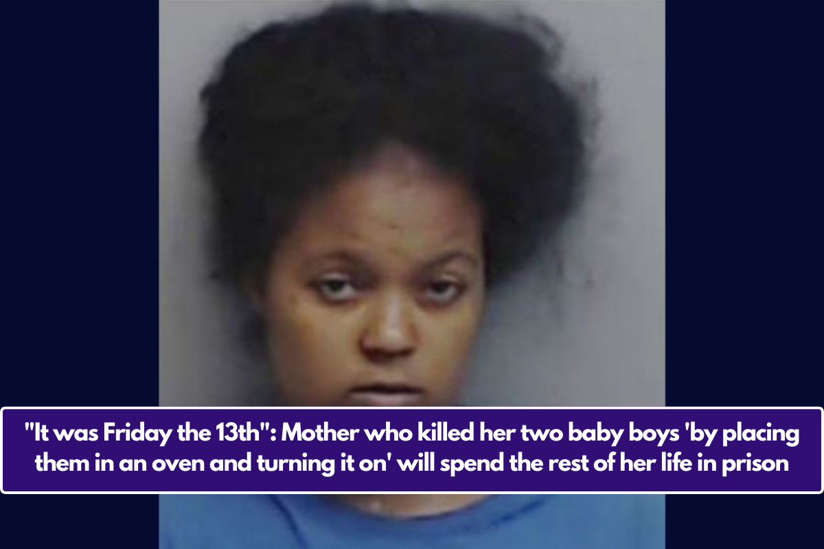 "It was Friday the 13th": Mother who killed her two baby boys 'by placing them in an oven and turning it on' will spend the rest of her life in prison