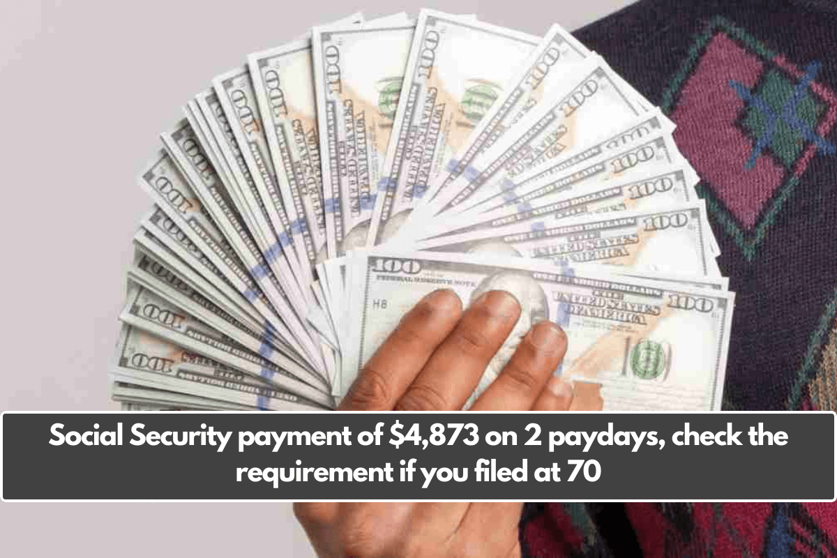 Social Security payment of $4,873 on 2 paydays, check the requirement if you filed at 70