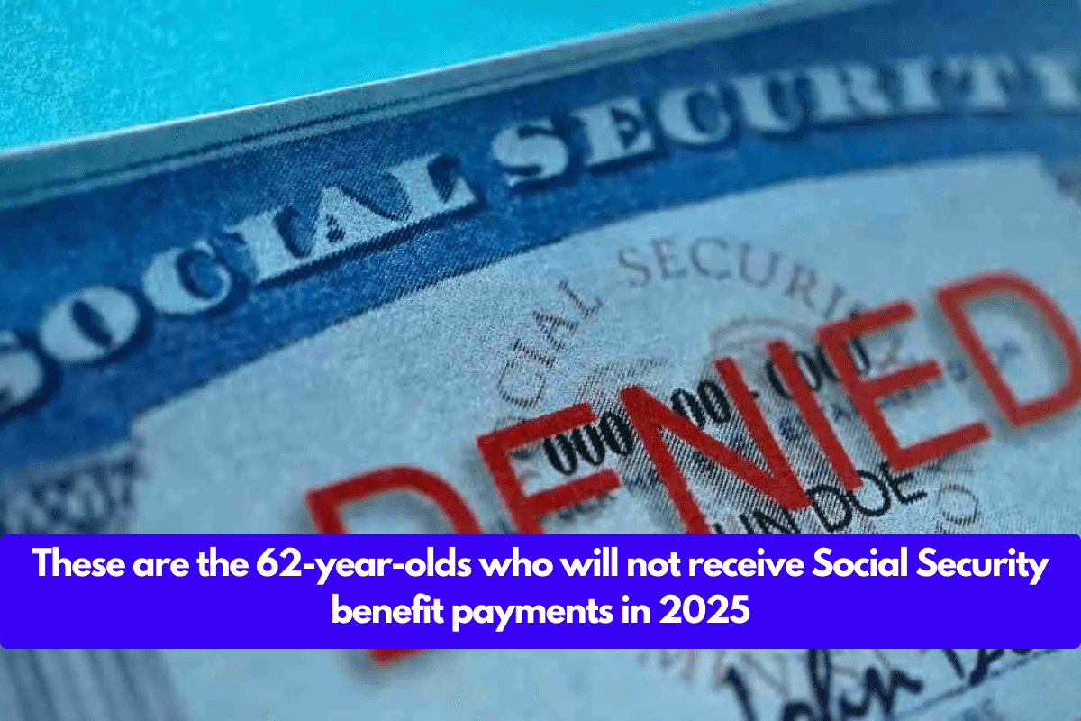 These are the 62-year-olds who will not receive Social Security benefit payments in 2025