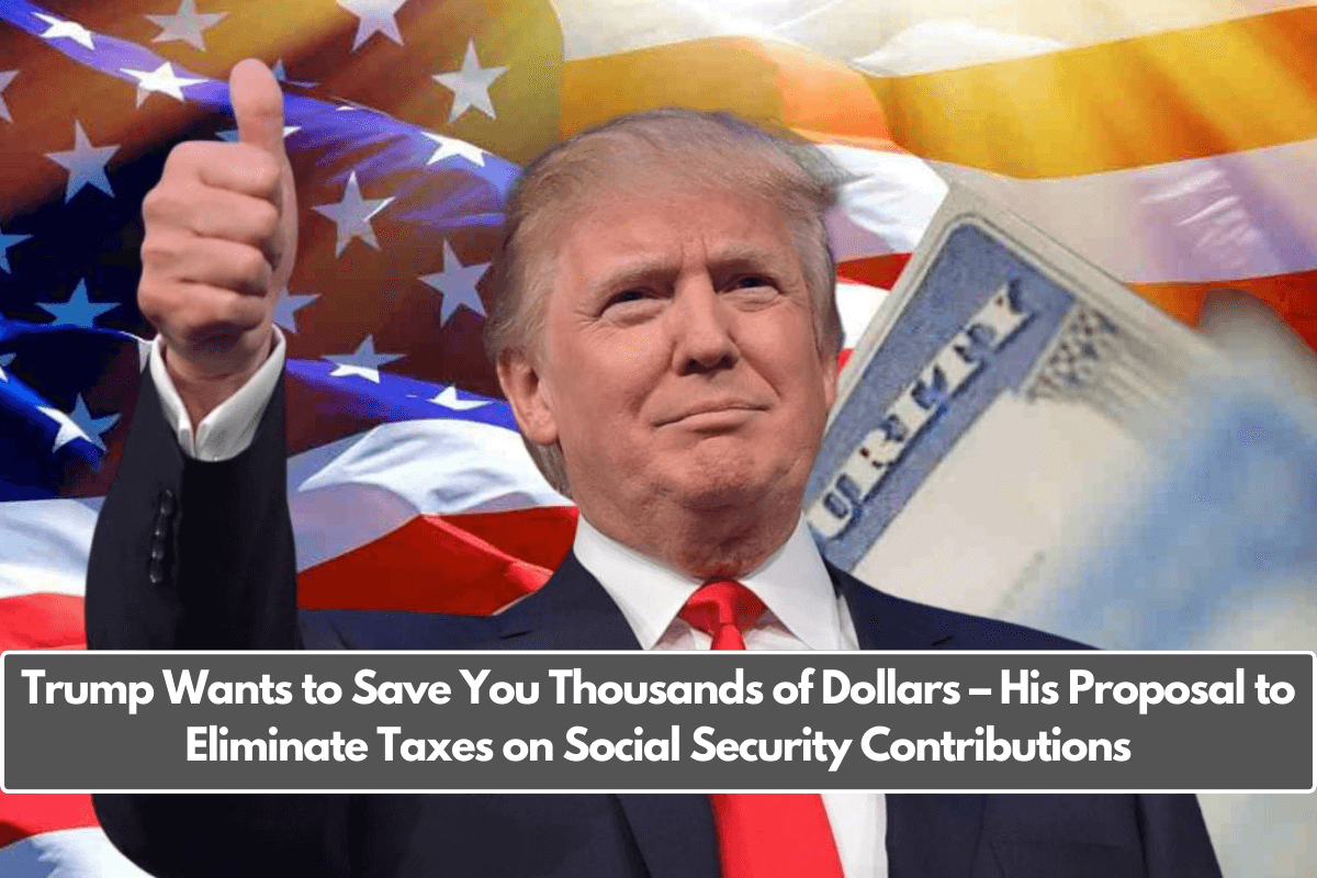 Trump Wants to Save You Thousands of Dollars – His Proposal to Eliminate Taxes on Social Security Contributions