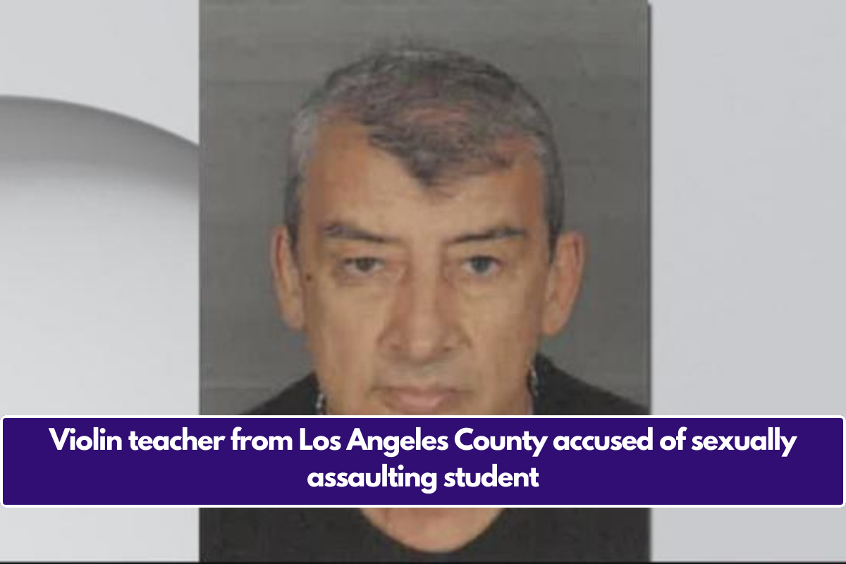 Violin teacher from Los Angeles County accused of sexually assaulting student