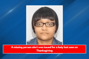 A missing person alert was issued for a lady last seen on Thanksgiving