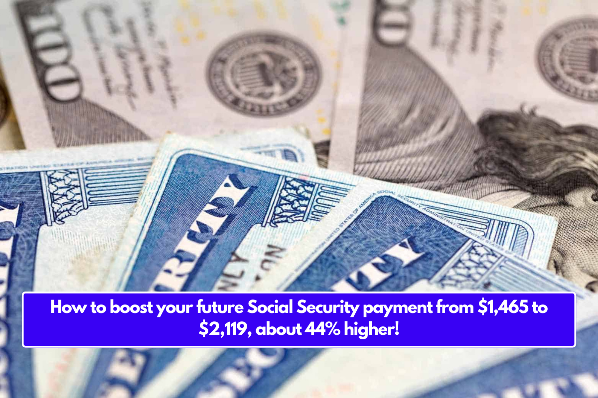 How to boost your future Social Security payment from $1,465 to $2,119, about 44% higher!