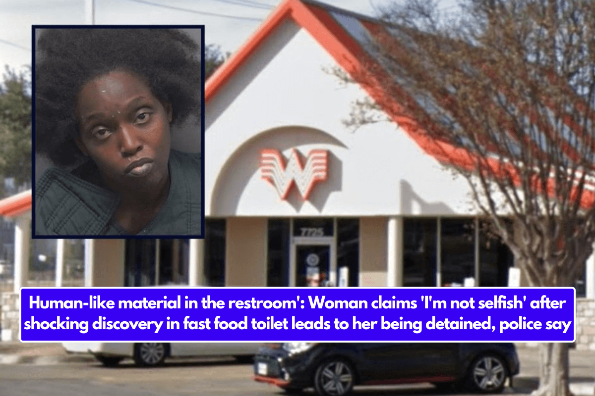 Human-like material in the restroom': Woman claims 'I'm not selfish' after shocking discovery in fast food toilet leads to her being detained, police say