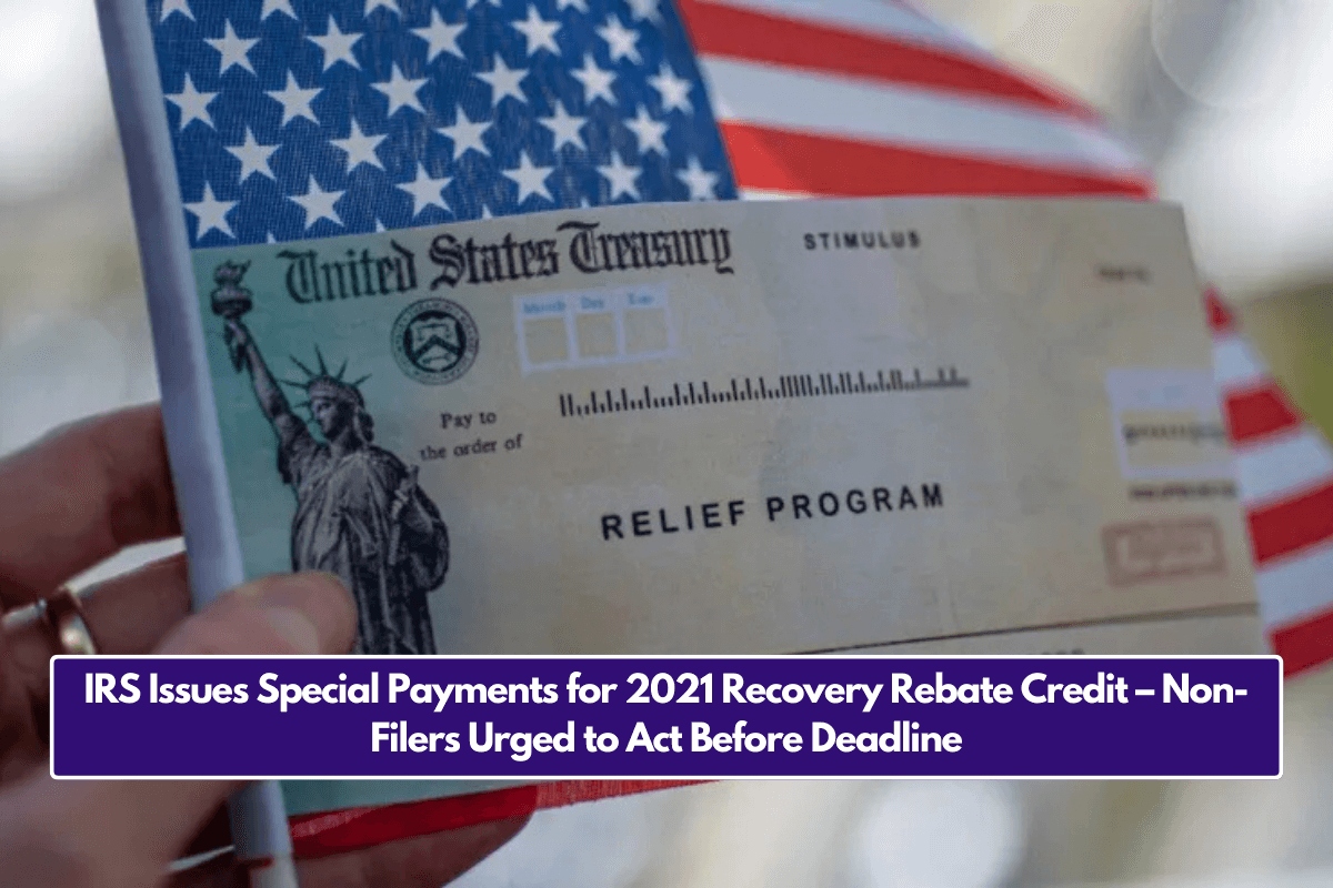 IRS Issues Special Payments for 2021 Recovery Rebate Credit – Non-Filers Urged to Act Before Deadline