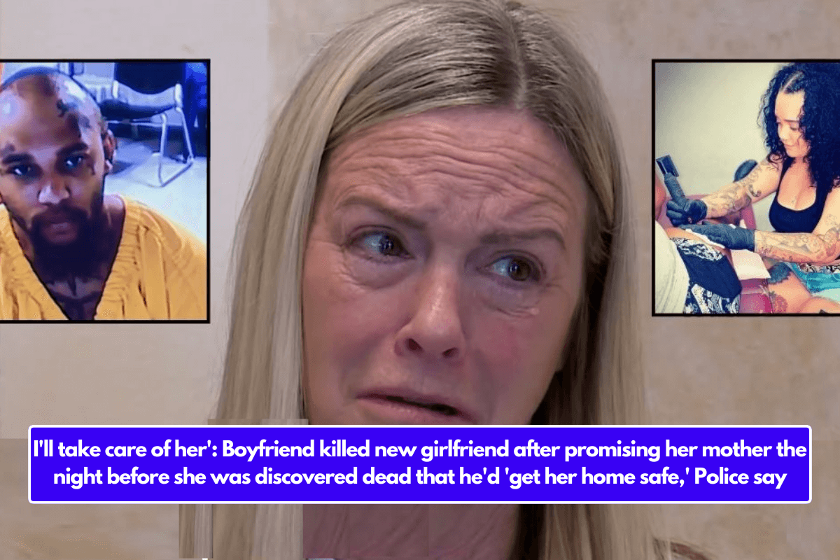 I'll take care of her': Boyfriend killed new girlfriend after promising her mother the night before she was discovered dead that he'd 'get her home safe,' Police say