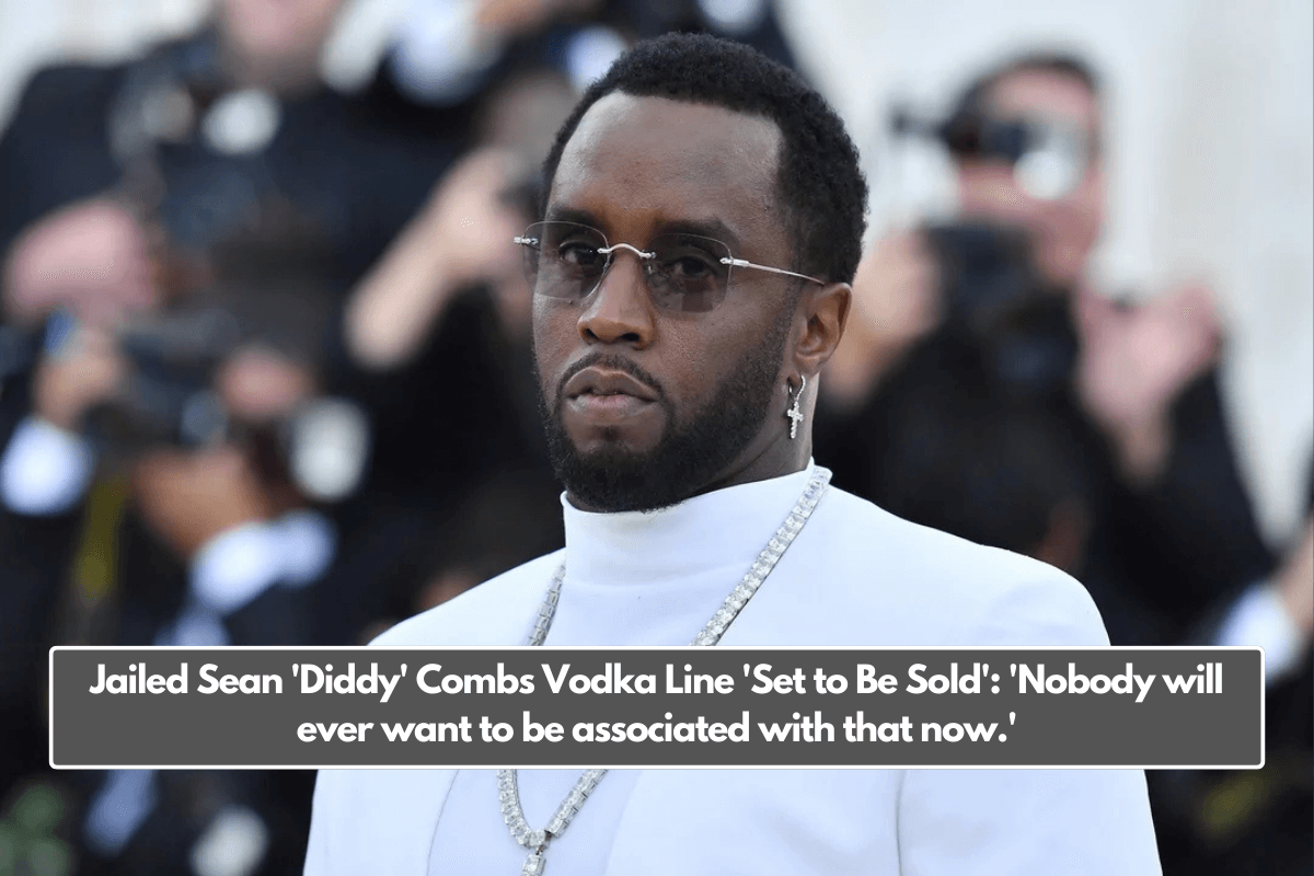 Jailed Sean 'Diddy' Combs Vodka Line 'Set to Be Sold': 'Nobody will ever want to be associated with that now.'