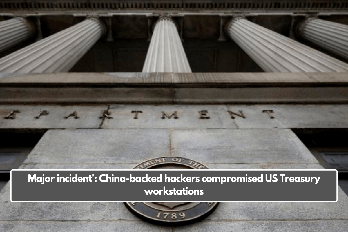 Major incident': China-backed hackers compromised US Treasury workstations