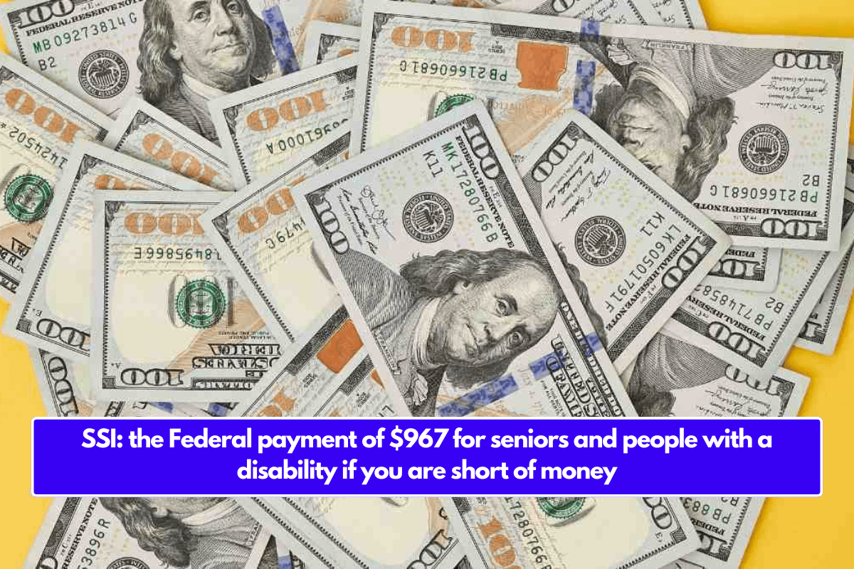 SSI: the Federal payment of $967 for seniors and people with a disability if you are short of money