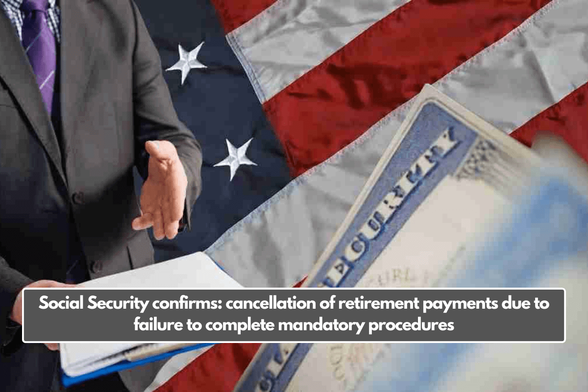 Social Security confirms: cancellation of retirement payments due to failure to complete mandatory procedures