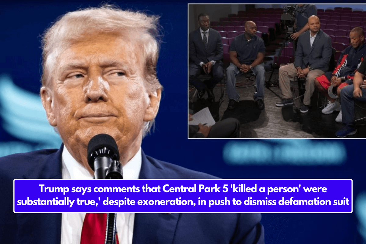 Trump says comments that Central Park 5 'killed a person' were substantially true,' despite exoneration, in push to dismiss defamation suit