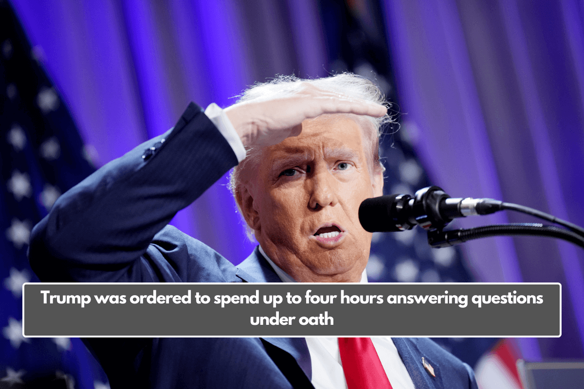 Trump was ordered to spend up to four hours answering questions under oath