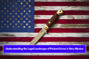 Understanding the Legal Landscape of Pocket Knives in New Mexico