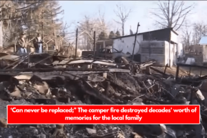 ‘Can never be replaced;" The camper fire destroyed decades' worth of memories for the local family