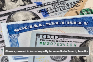 3 basics you need to know to qualify for more Social Security benefits