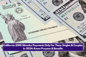 California $500 Stimulus Payments Only For These Singles & Couples In 2024: Know Purpose & Benefits