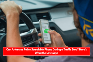 Can Arkansas Police Search My Phone During a Traffic Stop? Here's What the Law Says