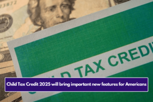 Child Tax Credit 2025 will bring important new features for Americans