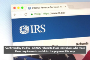 Confirmed by the IRS – $11,000 refund to those individuals who meet these requirements and claim the payment this way