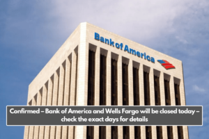 Confirmed – Bank of America and Wells Fargo will be closed today – check the exact days for details